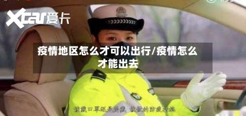 疫情地区怎么才可以出行/疫情怎么才能出去-第2张图片
