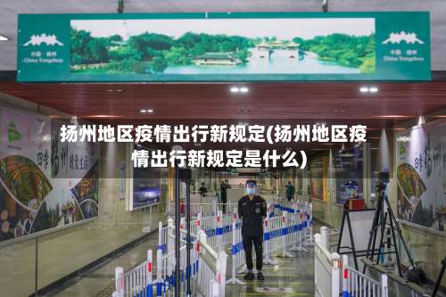 扬州地区疫情出行新规定(扬州地区疫情出行新规定是什么)-第2张图片