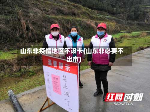 山东非疫情地区不设卡(山东非必要不出市)-第3张图片
