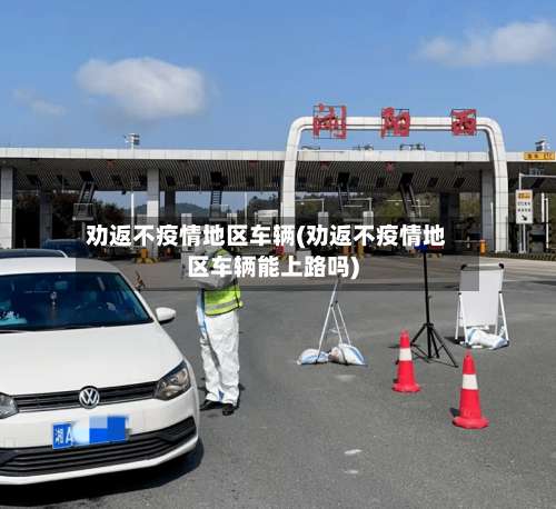 劝返不疫情地区车辆(劝返不疫情地区车辆能上路吗)-第2张图片