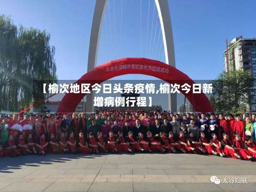 【榆次地区今日头条疫情,榆次今日新增病例行程】-第1张图片