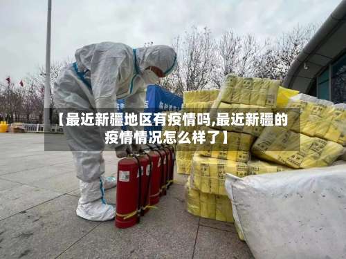 【最近新疆地区有疫情吗,最近新疆的疫情情况怎么样了】-第3张图片