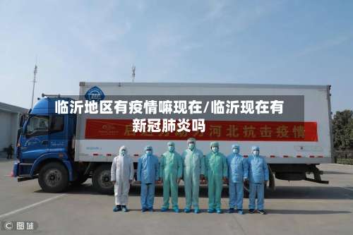 临沂地区有疫情嘛现在/临沂现在有新冠肺炎吗-第1张图片