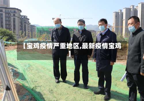 【宝鸡疫情严重地区,最新疫情宝鸡】-第1张图片