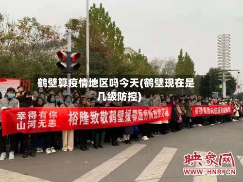 鹤壁算疫情地区吗今天(鹤壁现在是几级防控)-第1张图片
