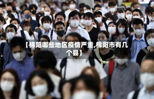 【棉阳哪些地区疫情严重,棉阳市有几个县】-第3张图片