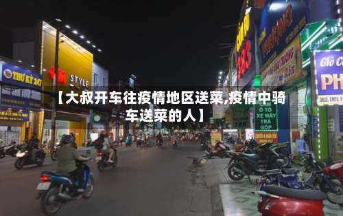 【大叔开车往疫情地区送菜,疫情中骑车送菜的人】-第1张图片