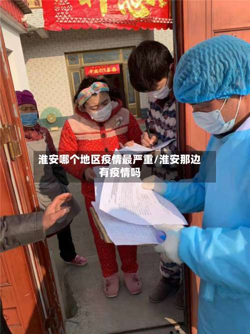 淮安哪个地区疫情最严重/淮安那边有疫情吗-第1张图片