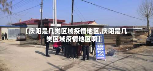 【庆阳是几类区域疫情地区,庆阳是几类区域疫情地区啊】-第1张图片