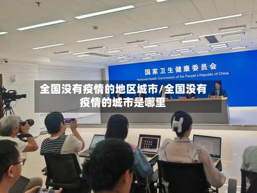 全国没有疫情的地区城市/全国没有疫情的城市是哪里-第1张图片