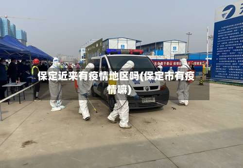保定近来有疫情地区吗(保定市有疫情嘛)-第1张图片