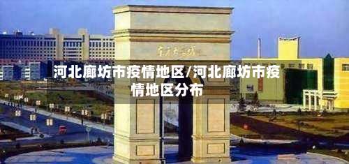 河北廊坊市疫情地区/河北廊坊市疫情地区分布-第2张图片