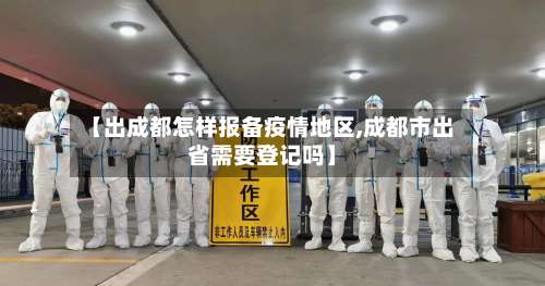 【出成都怎样报备疫情地区,成都市出省需要登记吗】-第1张图片