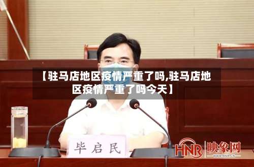 【驻马店地区疫情严重了吗,驻马店地区疫情严重了吗今天】-第2张图片