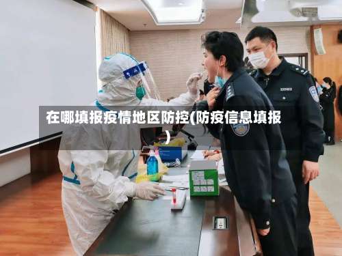 在哪填报疫情地区防控(防疫信息填报)-第3张图片