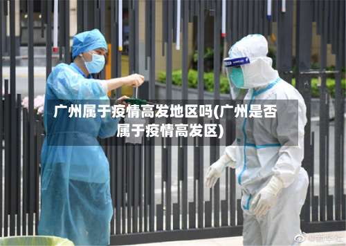 广州属于疫情高发地区吗(广州是否属于疫情高发区)-第1张图片