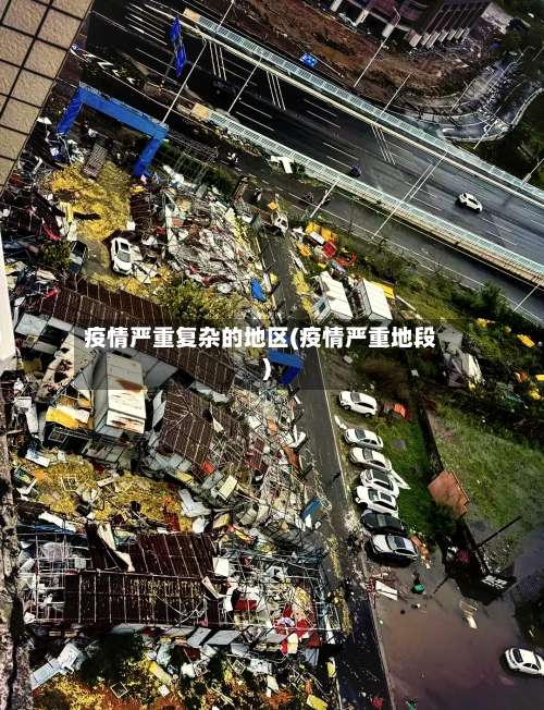 疫情严重复杂的地区(疫情严重地段)-第2张图片