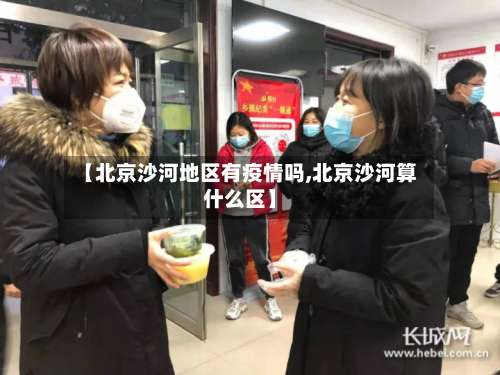 【北京沙河地区有疫情吗,北京沙河算什么区】-第2张图片