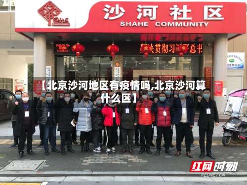【北京沙河地区有疫情吗,北京沙河算什么区】-第1张图片