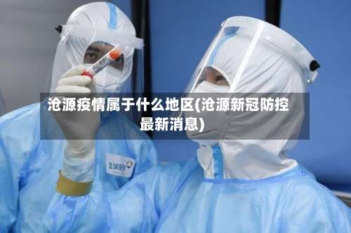 沧源疫情属于什么地区(沧源新冠防控最新消息)-第2张图片