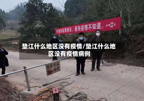 垫江什么地区没有疫情/垫江什么地区没有疫情病例-第1张图片