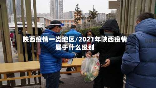陕西疫情一类地区/2021年陕西疫情属于什么级别-第2张图片