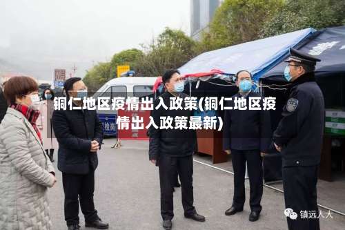 铜仁地区疫情出入政策(铜仁地区疫情出入政策最新)-第1张图片