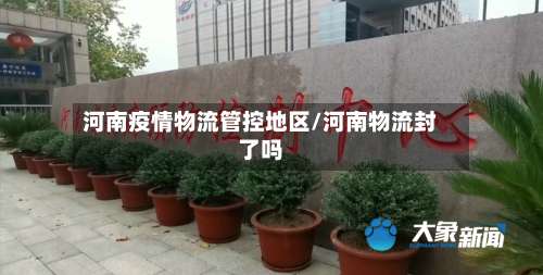 河南疫情物流管控地区/河南物流封了吗-第1张图片