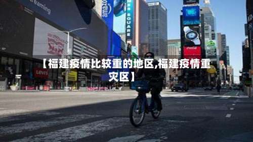 【福建疫情比较重的地区,福建疫情重灾区】-第1张图片