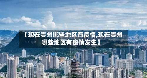 【现在贵州哪些地区有疫情,现在贵州哪些地区有疫情发生】-第2张图片