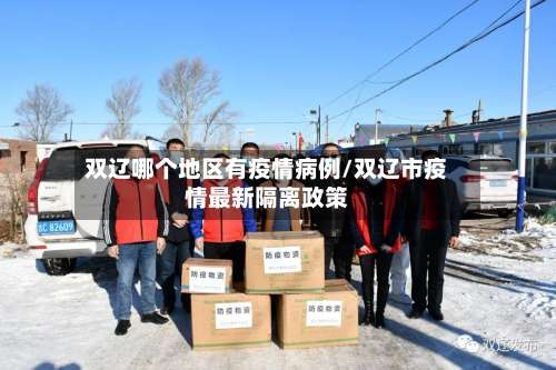 双辽哪个地区有疫情病例/双辽市疫情最新隔离政策-第1张图片