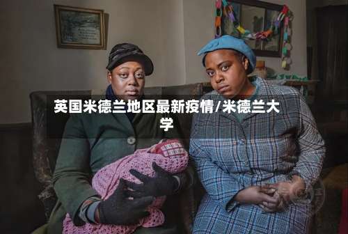 英国米德兰地区最新疫情/米德兰大学-第1张图片