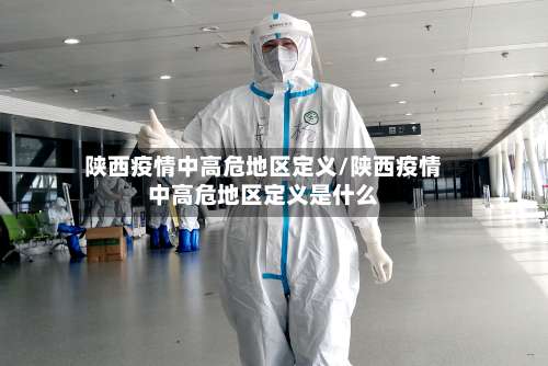 陕西疫情中高危地区定义/陕西疫情中高危地区定义是什么-第3张图片