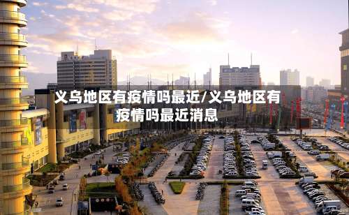 义乌地区有疫情吗最近/义乌地区有疫情吗最近消息-第1张图片