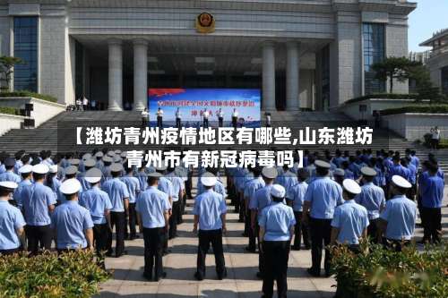 【潍坊青州疫情地区有哪些,山东潍坊青州市有新冠病毒吗】-第1张图片
