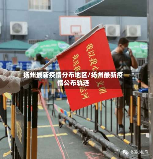 扬州最新疫情分布地区/扬州最新疫情公布轨迹-第2张图片