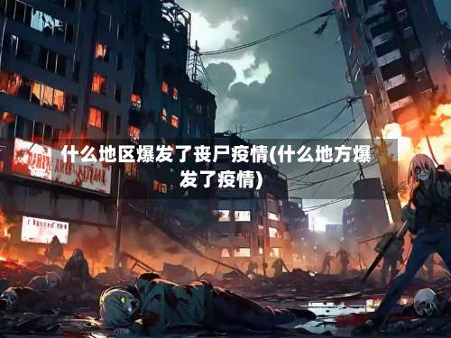 什么地区爆发了丧尸疫情(什么地方爆发了疫情)-第2张图片