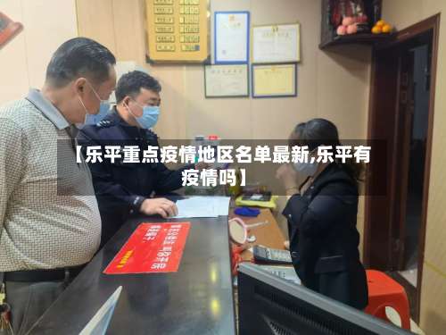 【乐平重点疫情地区名单最新,乐平有疫情吗】-第3张图片