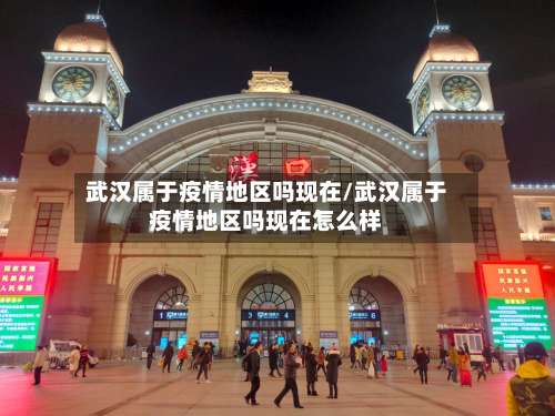 武汉属于疫情地区吗现在/武汉属于疫情地区吗现在怎么样-第2张图片