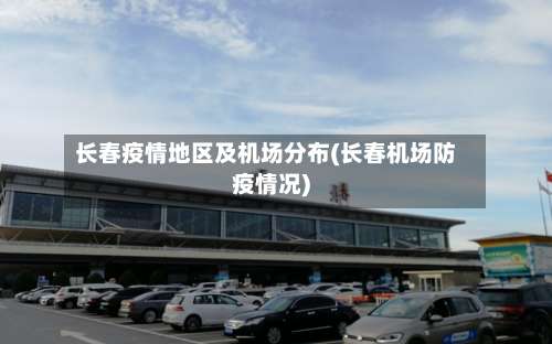 长春疫情地区及机场分布(长春机场防疫情况)-第2张图片
