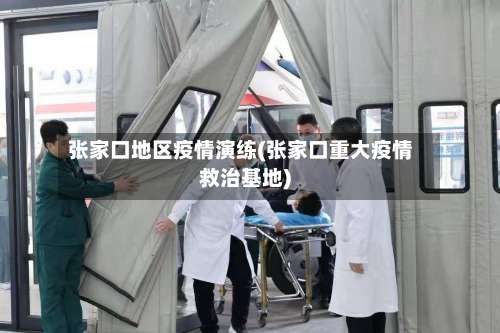 张家口地区疫情演练(张家口重大疫情救治基地)-第2张图片