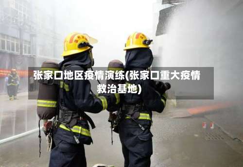 张家口地区疫情演练(张家口重大疫情救治基地)-第1张图片
