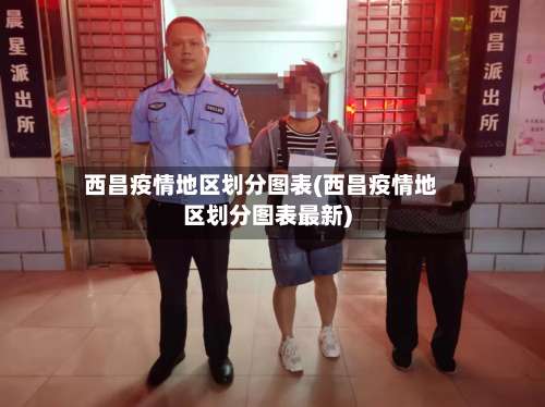 西昌疫情地区划分图表(西昌疫情地区划分图表最新)-第2张图片
