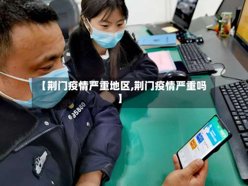 【荆门疫情严重地区,荆门疫情严重吗】-第1张图片