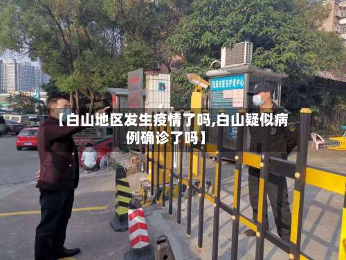 【白山地区发生疫情了吗,白山疑似病例确诊了吗】-第2张图片