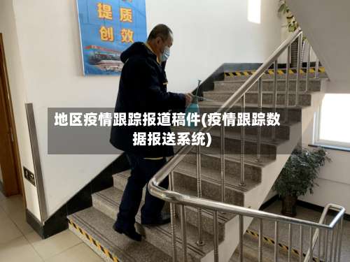 地区疫情跟踪报道稿件(疫情跟踪数据报送系统)-第1张图片