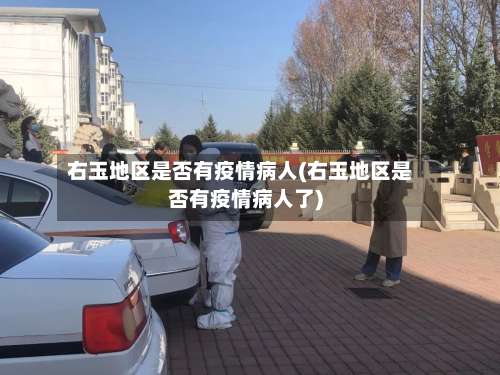 右玉地区是否有疫情病人(右玉地区是否有疫情病人了)-第3张图片