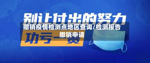 撤销疫情检测点地区查询/检测报告撤销申请-第3张图片