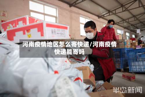 河南疫情地区怎么寄快递/河南疫情快递能寄吗-第2张图片