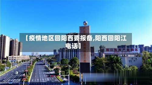 【疫情地区回阳西要报备,阳西回阳江电话】-第2张图片